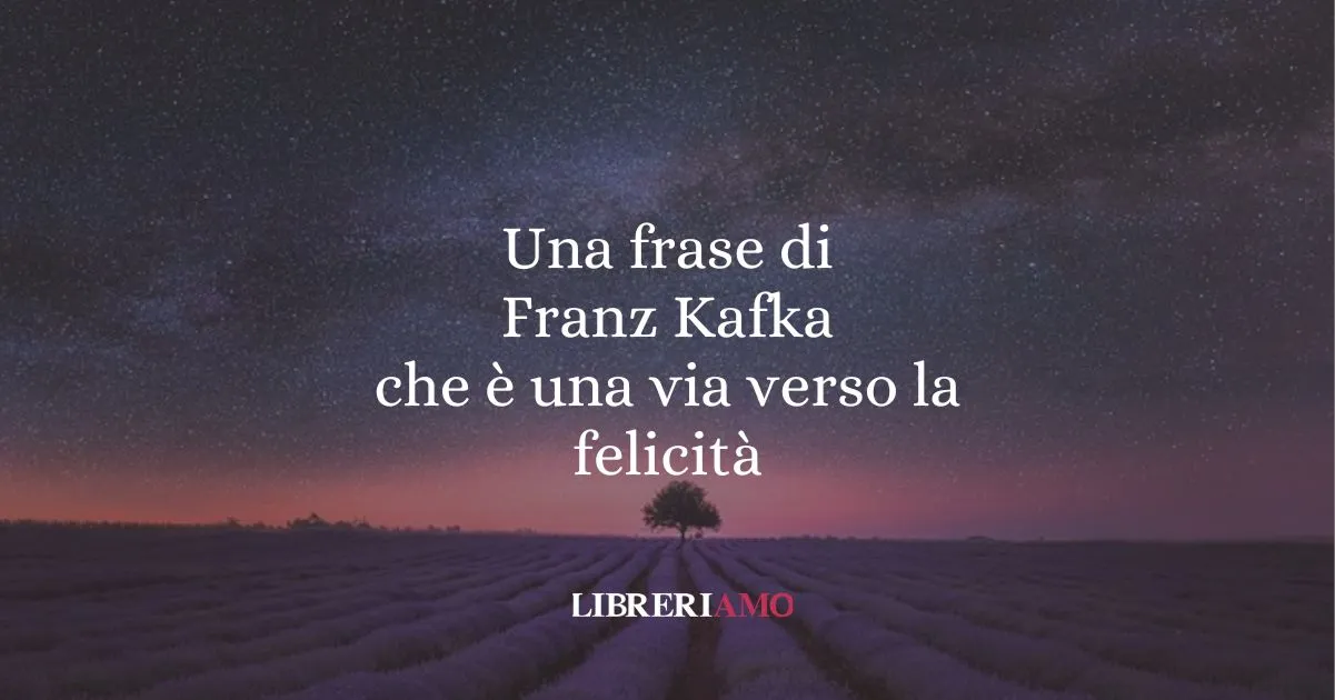 Una frase di Franz Kafka che è una via verso la felicità