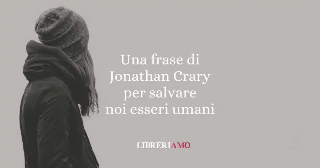 Una frase di Jonathan Crary per salvare noi esseri umani