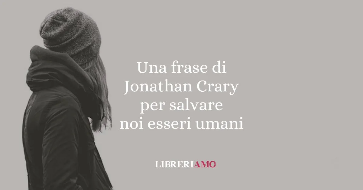 Una frase di Jonathan Crary per salvare noi esseri umani