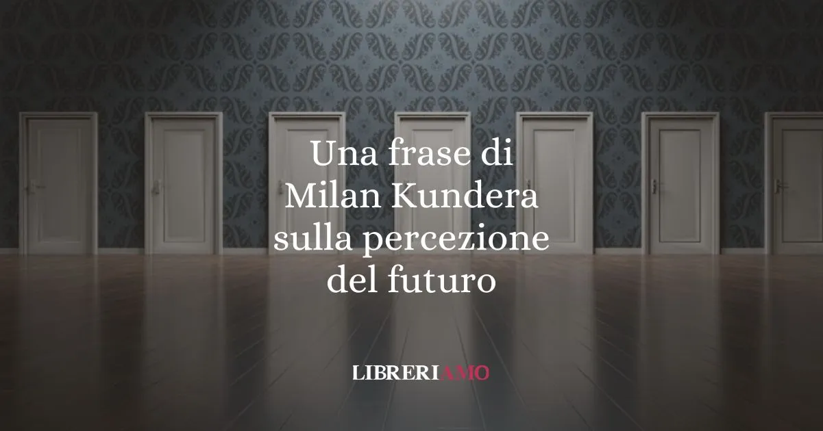Una frase di Milan Kundera sulla percezione del futuro