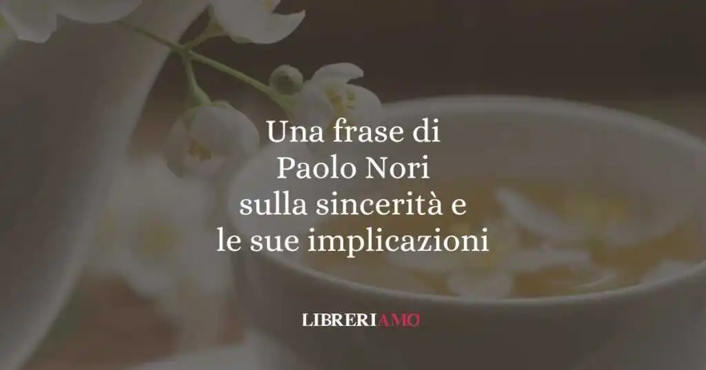 Una frase di Paolo Nori sulla sincerità e le sue implicazioni