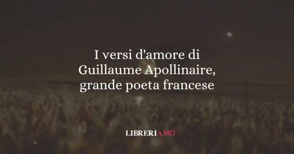 I versi d'amore di Guillaume Apollinaire, grande poeta francese