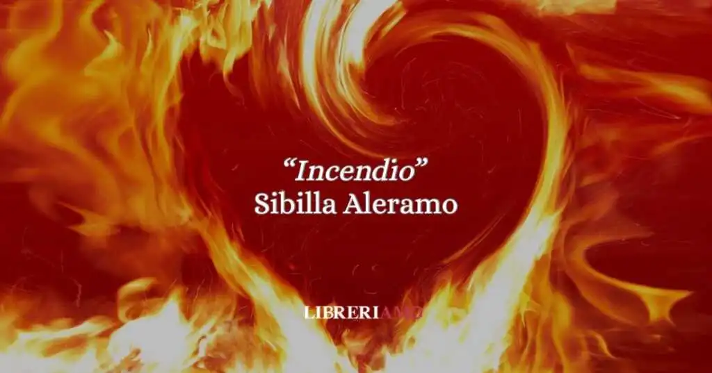 “Incendio” di Sibilla Aleramo: la poesia che esplode di passione e tormento