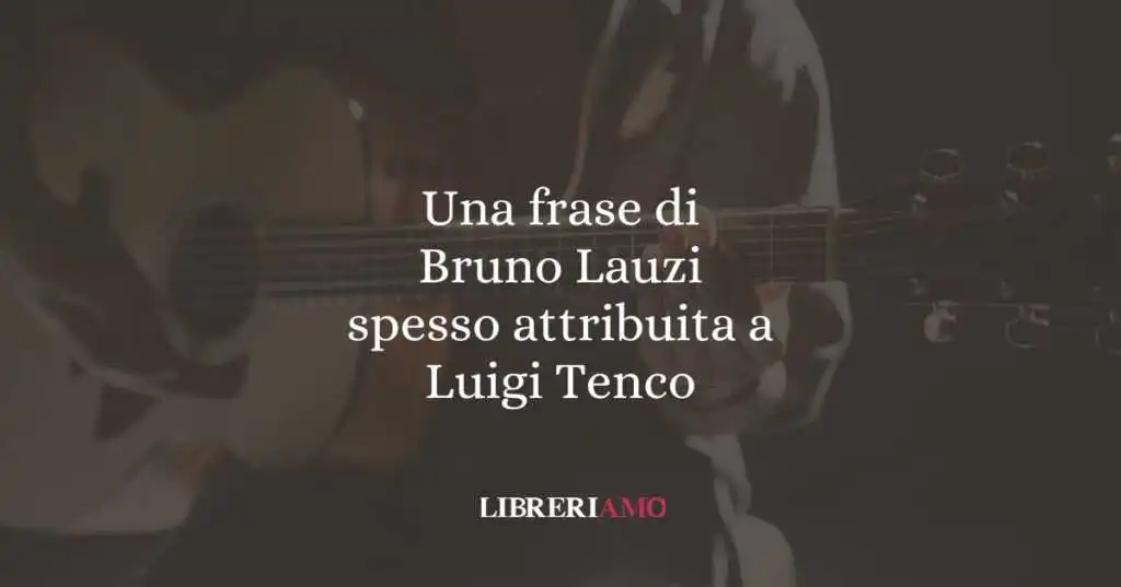 Una frase di Bruno Lauzi spesso attribuita a Luigi Tenco