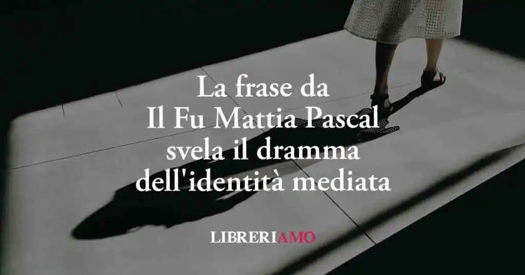 Una frase da Il Fu Mattia Pascal svela il dramma dell'identità mediata della nostra epoca