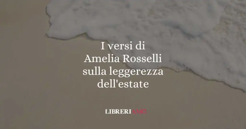 I versi di Amelia Rosselli sulla leggerezza dell'estate