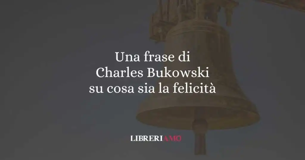 Una frase di Charles Bukowski su cosa sia la felicità