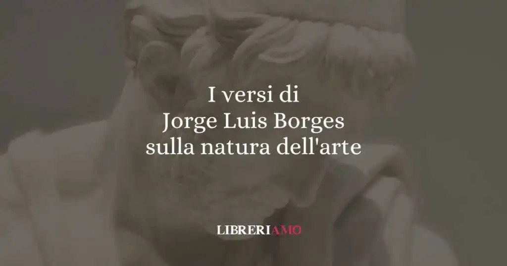 I versi di Jorge Luis Borges sulla natura dell'arte