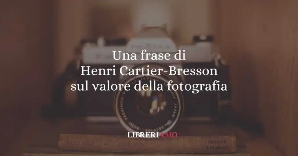 Una frase di Henri Cartier-Bresson sul valore della fotografia