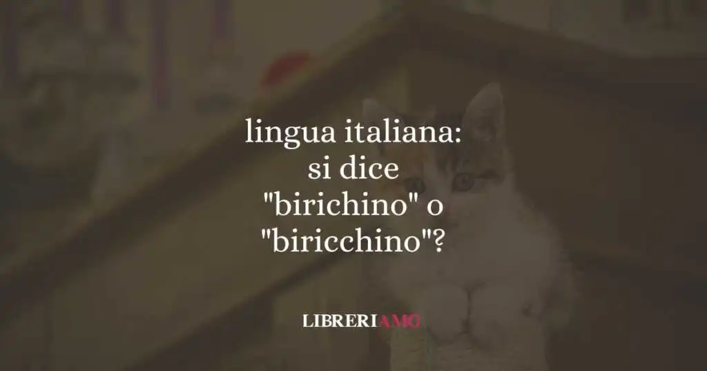 lingua italiana: si dice "birichino" o "biricchino"?