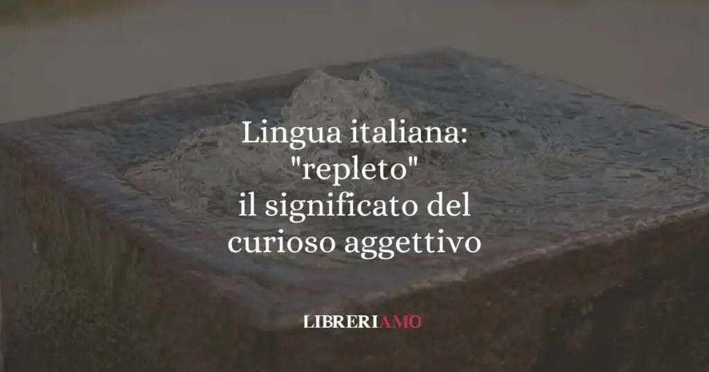 Lingua italiana: "repleto", il significato del curioso aggettivo