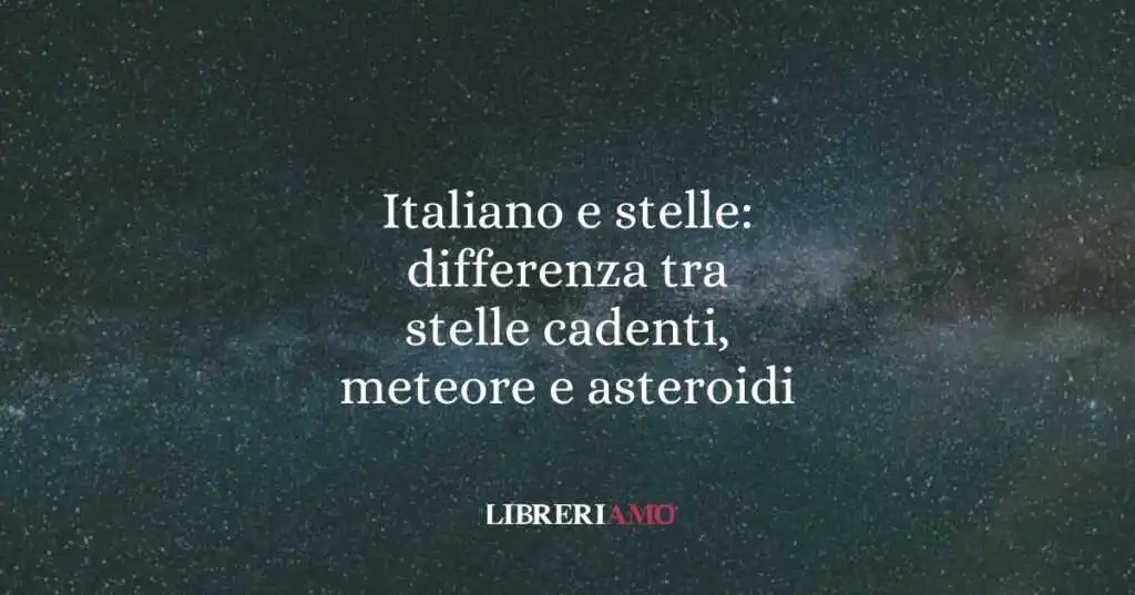 Italiano e stelle: differenza tra stelle cadenti, meteore e asteroidi