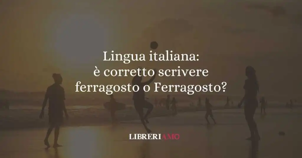 Lingua italiana: è corretto scrivere ferragosto o Ferragosto?