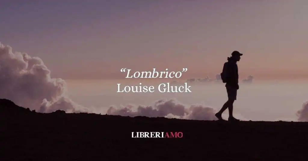 “Lombrico” di Louise Glück: l’essenza dell’io tra la terra e l’infinito; poesia