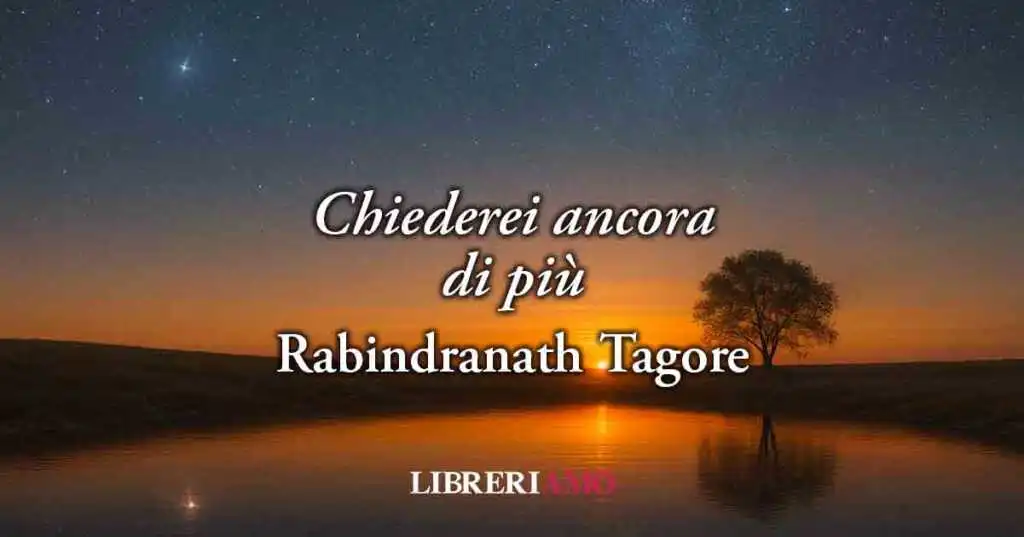 Chiederei ancora di più (1918) di Tagore, il vero amore vale più di qualsiasi cosa