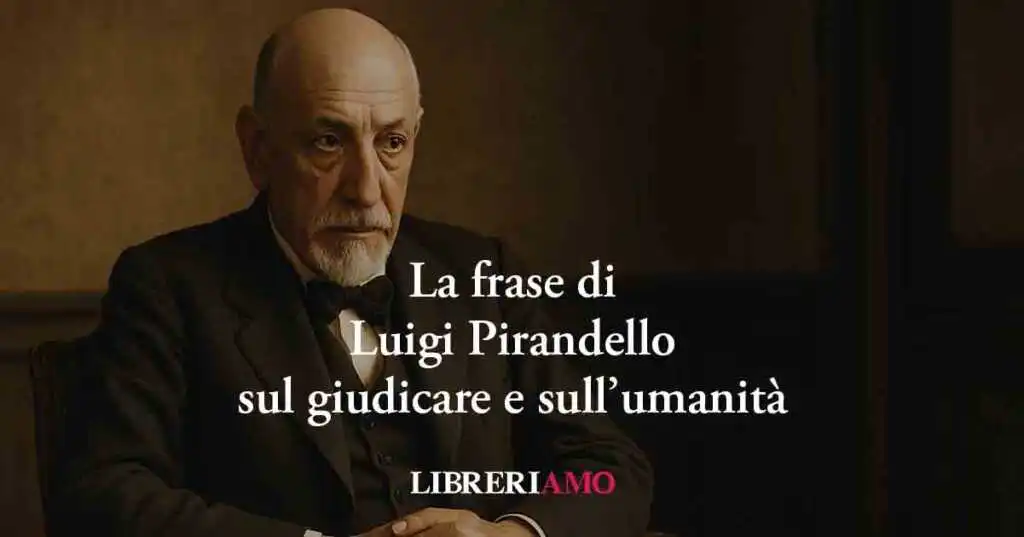 La potente frase di Luigi Pirandello sul giudicare e sull’umanità
