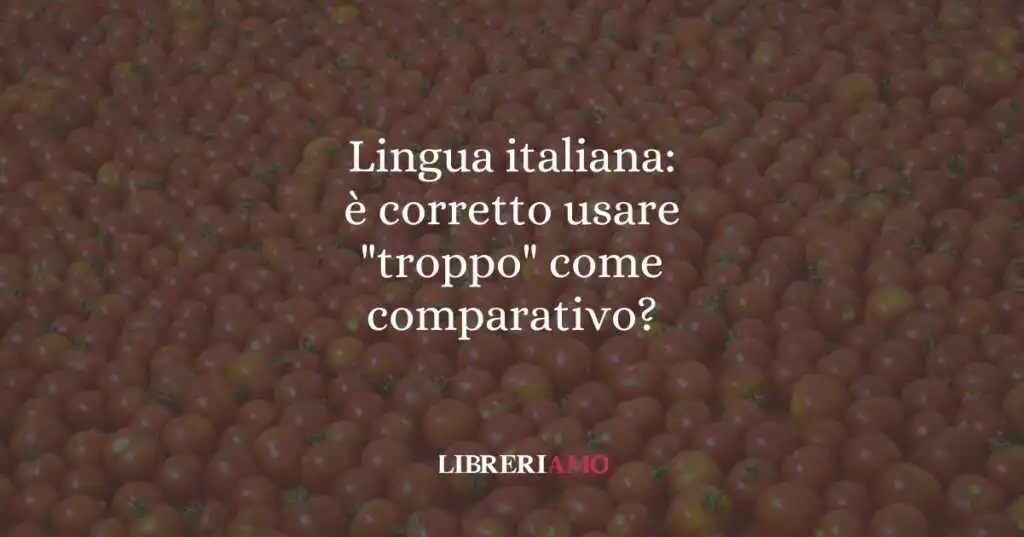 Lingua italiana: è corretto usare "troppo" come comparativo?