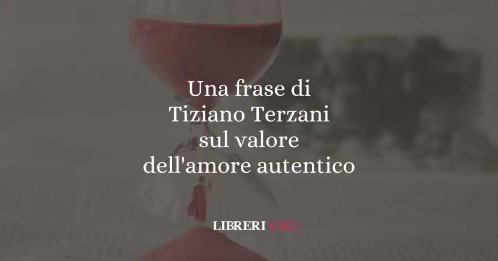 Una frase di Tiziano Terzani sul valore dell'amore autentico