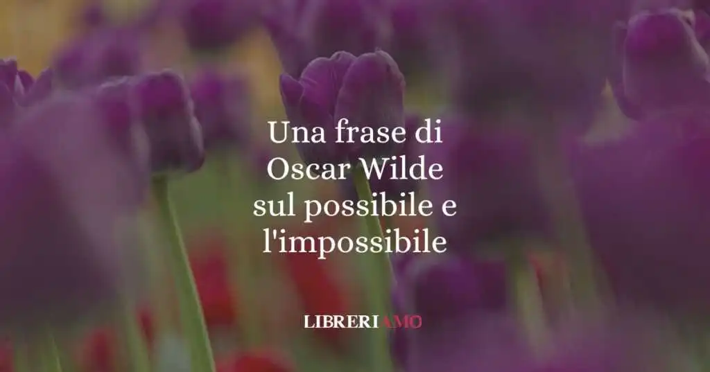 Una frase di Oscar Wilde sul possibile e l'impossibile